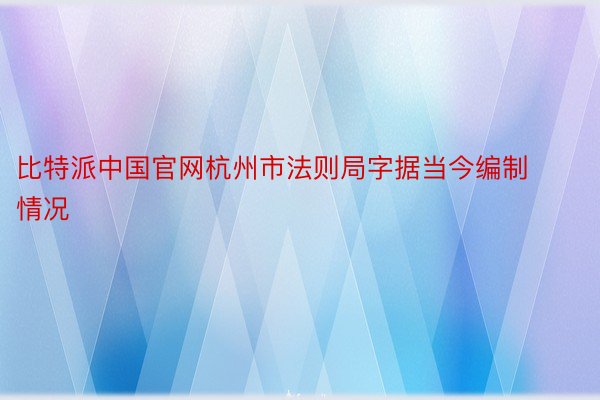 比特派中国官网杭州市法则局字据当今编制情况
