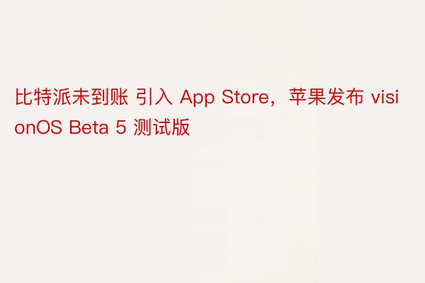 比特派未到账 引入 App Store，苹果发布 visionOS Beta 5 测试版