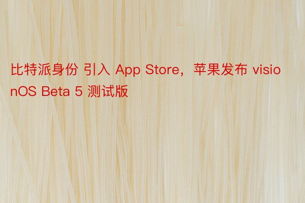 比特派身份 引入 App Store，苹果发布 visionOS Beta 5 测试版