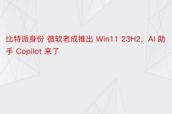 比特派身份 微软老成推出 Win11 23H2，AI 助手 Copilot 来了