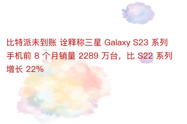 比特派未到账 诠释称三星 Galaxy S23 系列手机前 8 个月销量 2289 万台，比 S22 系列增长 22%