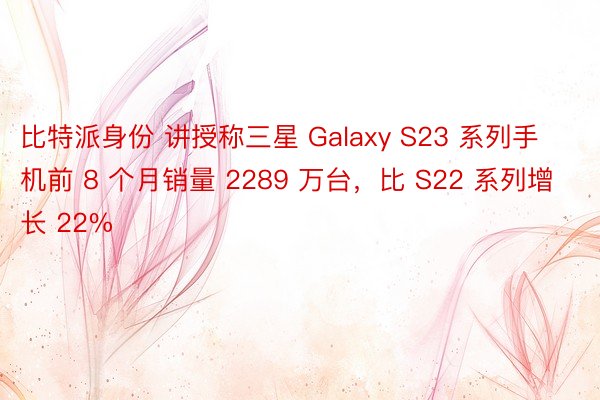 比特派身份 讲授称三星 Galaxy S23 系列手机前 8 个月销量 2289 万台，比 S22 系列增长 22%