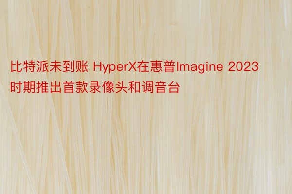 比特派未到账 HyperX在惠普Imagine 2023时期推出首款录像头和调音台