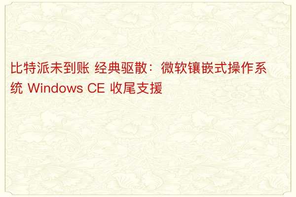 比特派未到账 经典驱散：微软镶嵌式操作系统 Windows CE 收尾支援