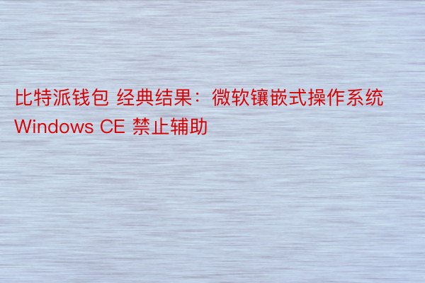 比特派钱包 经典结果：微软镶嵌式操作系统 Windows CE 禁止辅助