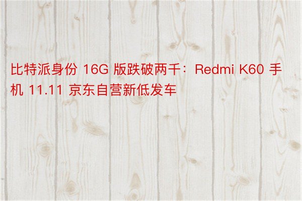 比特派身份 16G 版跌破两千：Redmi K60 手机 11.11 京东自营新低发车
