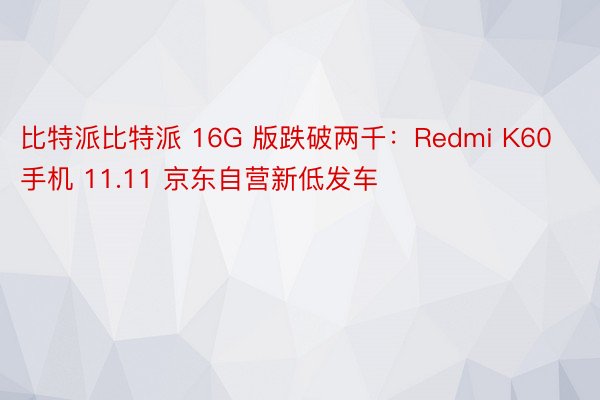 比特派比特派 16G 版跌破两千：Redmi K60 手机 11.11 京东自营新低发车