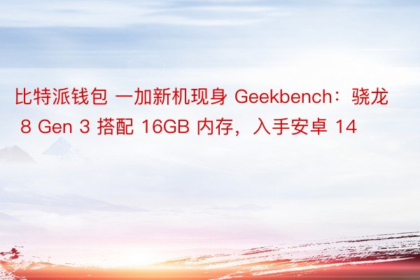 比特派钱包 一加新机现身 Geekbench：骁龙 8 Gen 3 搭配 16GB 内存，入手安卓 14