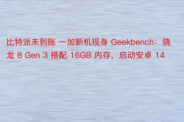 比特派未到账 一加新机现身 Geekbench：骁龙 8 Gen 3 搭配 16GB 内存，启动安卓 14