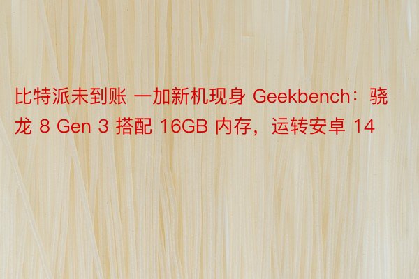 比特派未到账 一加新机现身 Geekbench：骁龙 8 Gen 3 搭配 16GB 内存，运转安卓 14