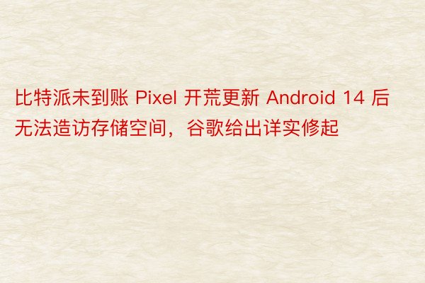 比特派未到账 Pixel 开荒更新 Android 14 后无法造访存储空间，谷歌给出详实修起