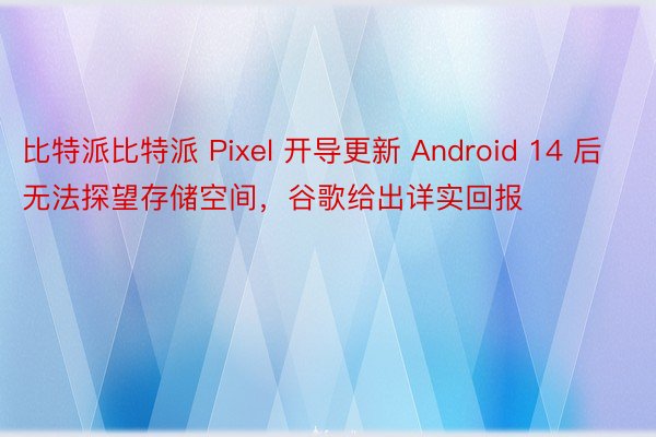 比特派比特派 Pixel 开导更新 Android 14 后无法探望存储空间，谷歌给出详实回报