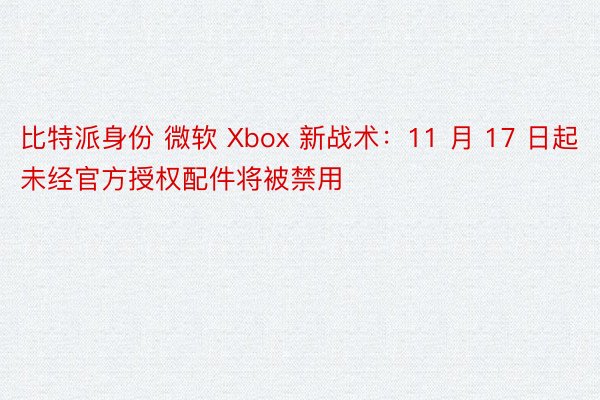 比特派身份 微软 Xbox 新战术：11 月 17 日起未经官方授权配件将被禁用