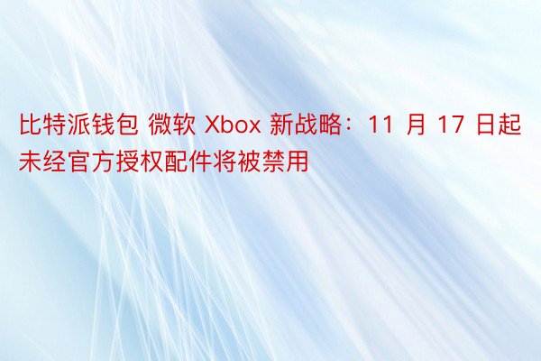 比特派钱包 微软 Xbox 新战略：11 月 17 日起未经官方授权配件将被禁用