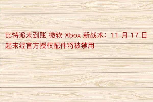 比特派未到账 微软 Xbox 新战术：11 月 17 日起未经官方授权配件将被禁用