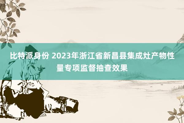 比特派身份 2023年浙江省新昌县集成灶产物性量专项监督抽查效果