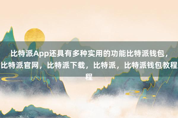 比特派App还具有多种实用的功能比特派钱包，比特派官网，比特派下载，比特派，比特派钱包教程