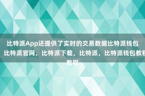 比特派App还提供了实时的交易数据比特派钱包，比特派官网，比特派下载，比特派，比特派钱包教程