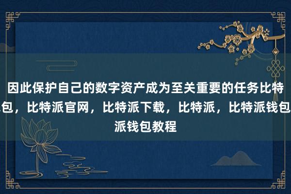 因此保护自己的数字资产成为至关重要的任务比特派钱包，比特派官网，比特派下载，比特派，比特派钱包教程