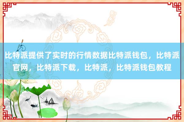 比特派提供了实时的行情数据比特派钱包，比特派官网，比特派下载，比特派，比特派钱包教程