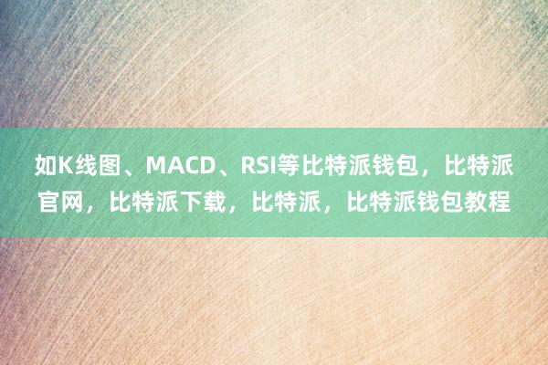 如K线图、MACD、RSI等比特派钱包，比特派官网，比特派下载，比特派，比特派钱包教程