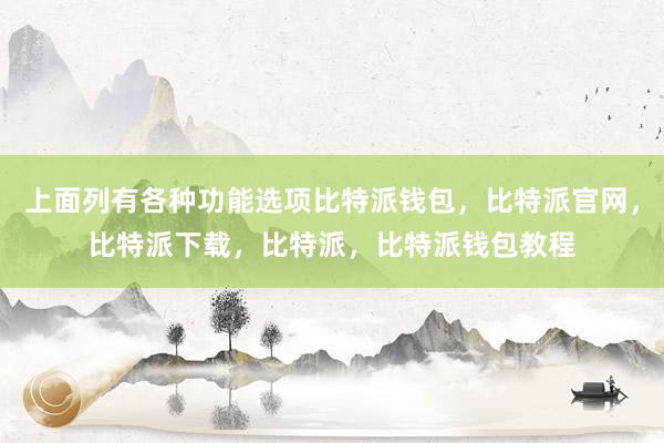 上面列有各种功能选项比特派钱包，比特派官网，比特派下载，比特派，比特派钱包教程