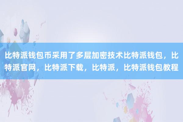 比特派钱包币采用了多层加密技术比特派钱包，比特派官网，比特派下载，比特派，比特派钱包教程