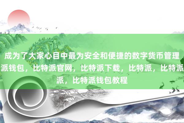 成为了大家心目中最为安全和便捷的数字货币管理工具比特派钱包，比特派官网，比特派下载，比特派，比特派钱包教程