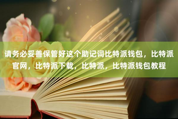 请务必妥善保管好这个助记词比特派钱包，比特派官网，比特派下载，比特派，比特派钱包教程