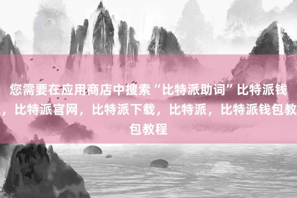 您需要在应用商店中搜索“比特派助词”比特派钱包，比特派官网，比特派下载，比特派，比特派钱包教程