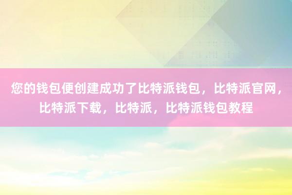 您的钱包便创建成功了比特派钱包，比特派官网，比特派下载，比特派，比特派钱包教程