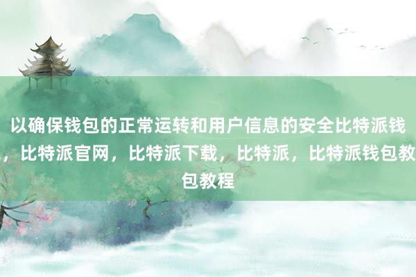 以确保钱包的正常运转和用户信息的安全比特派钱包，比特派官网，比特派下载，比特派，比特派钱包教程