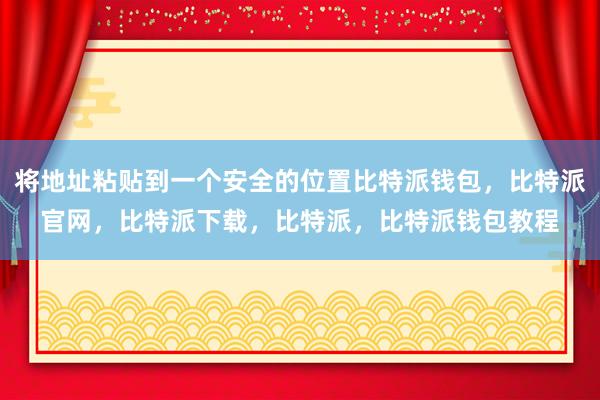 将地址粘贴到一个安全的位置比特派钱包，比特派官网，比特派下载，比特派，比特派钱包教程