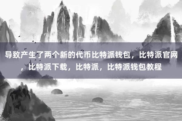 导致产生了两个新的代币比特派钱包，比特派官网，比特派下载，比特派，比特派钱包教程