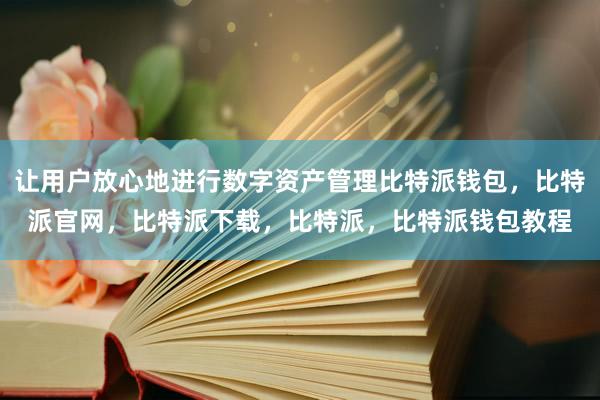 让用户放心地进行数字资产管理比特派钱包，比特派官网，比特派下载，比特派，比特派钱包教程