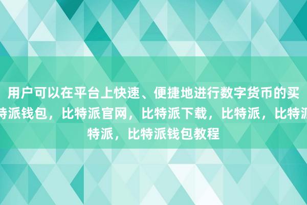 用户可以在平台上快速、便捷地进行数字货币的买卖交易比特派钱包，比特派官网，比特派下载，比特派，比特派钱包教程