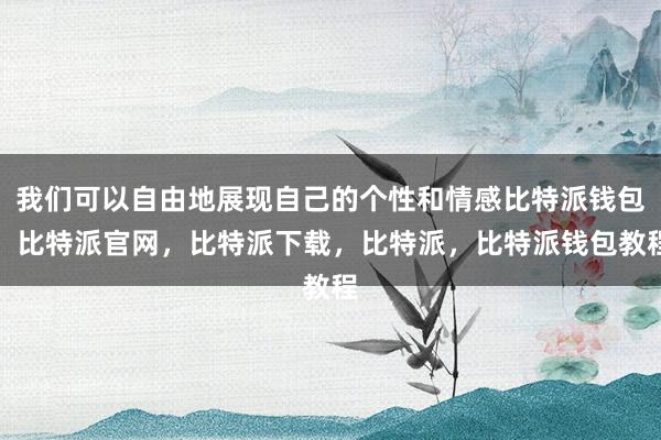 我们可以自由地展现自己的个性和情感比特派钱包，比特派官网，比特派下载，比特派，比特派钱包教程