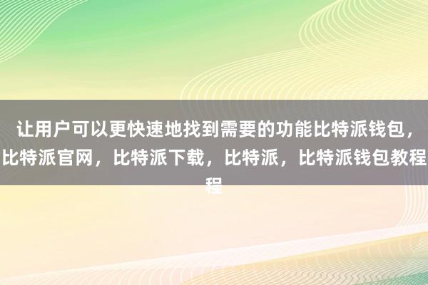 让用户可以更快速地找到需要的功能比特派钱包，比特派官网，比特派下载，比特派，比特派钱包教程