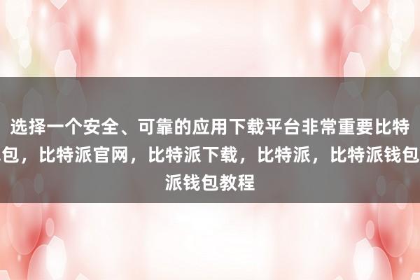 选择一个安全、可靠的应用下载平台非常重要比特派钱包，比特派官网，比特派下载，比特派，比特派钱包教程