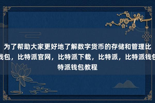 为了帮助大家更好地了解数字货币的存储和管理比特派钱包，比特派官网，比特派下载，比特派，比特派钱包教程