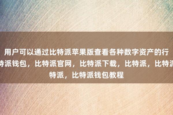 用户可以通过比特派苹果版查看各种数字资产的行情走势比特派钱包，比特派官网，比特派下载，比特派，比特派钱包教程