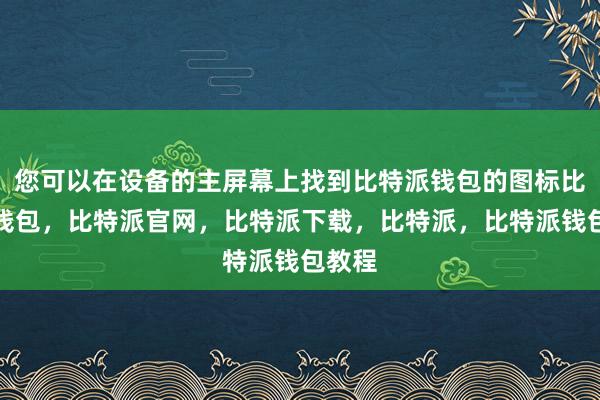 您可以在设备的主屏幕上找到比特派钱包的图标比特派钱包，比特派官网，比特派下载，比特派，比特派钱包教程