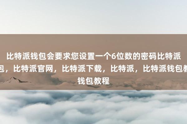 比特派钱包会要求您设置一个6位数的密码比特派钱包，比特派官网，比特派下载，比特派，比特派钱包教程