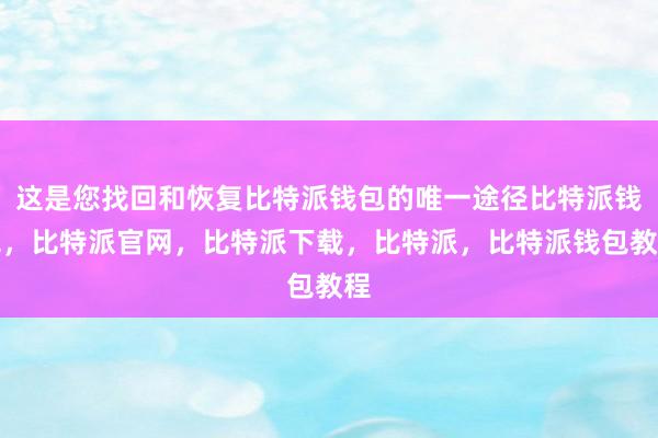 这是您找回和恢复比特派钱包的唯一途径比特派钱包，比特派官网，比特派下载，比特派，比特派钱包教程