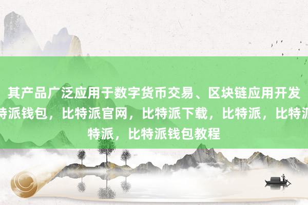 其产品广泛应用于数字货币交易、区块链应用开发等领域比特派钱包，比特派官网，比特派下载，比特派，比特派钱包教程