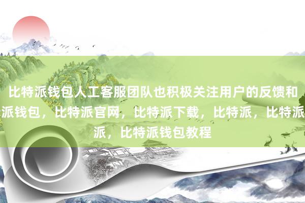 比特派钱包人工客服团队也积极关注用户的反馈和建议比特派钱包，比特派官网，比特派下载，比特派，比特派钱包教程