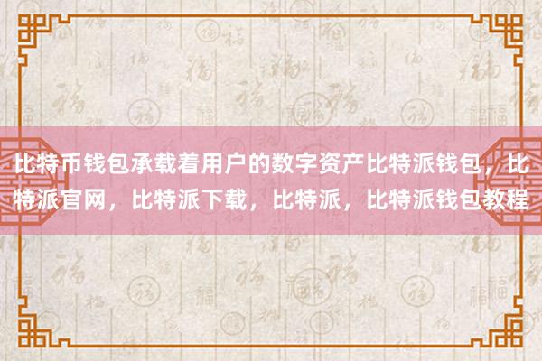 比特币钱包承载着用户的数字资产比特派钱包，比特派官网，比特派下载，比特派，比特派钱包教程