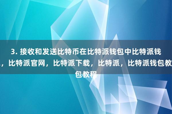 3. 接收和发送比特币在比特派钱包中比特派钱包，比特派官网，比特派下载，比特派，比特派钱包教程