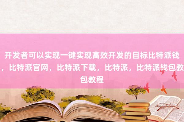 开发者可以实现一键实现高效开发的目标比特派钱包，比特派官网，比特派下载，比特派，比特派钱包教程