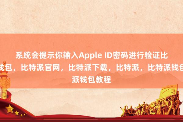 系统会提示你输入Apple ID密码进行验证比特派钱包，比特派官网，比特派下载，比特派，比特派钱包教程